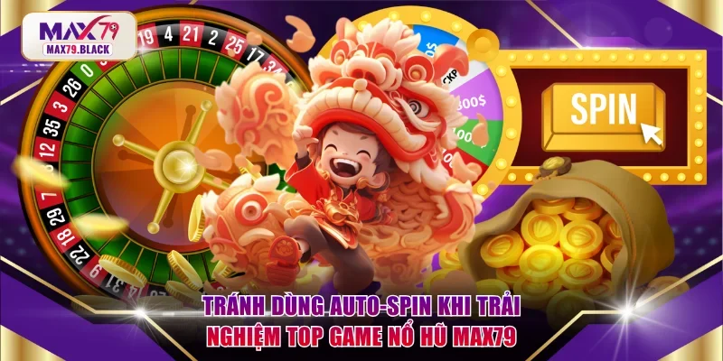 Tránh dùng Auto-Spin khi trải nghiệm top game nổ hũ MAX79